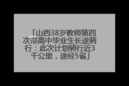 山西38岁教师第四次带高中毕业生长途骑行：此次计划骑行近3千公里，途经5省