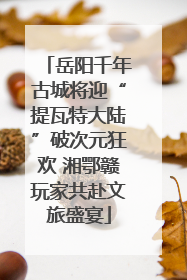 岳阳千年古城将迎“提瓦特大陆”破次元狂欢 湘鄂赣玩家共赴文旅盛宴