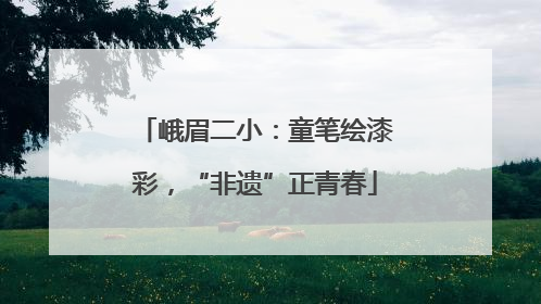 峨眉二小：童笔绘漆彩，“非遗”正青春