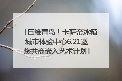 巨绘青岛！卡萨帝冰箱城市体验中心6.21邀您共商嵌入艺术计划