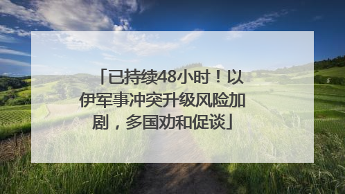 已持续48小时！以伊军事冲突升级风险加剧，多国劝和促谈