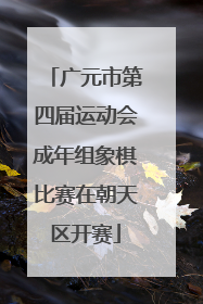 广元市第四届运动会成年组象棋比赛在朝天区开赛