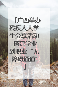 广西举办残疾人大学生分享活动 搭建学业到职业“无障碍通道”