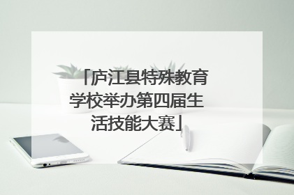 庐江县特殊教育学校举办第四届生活技能大赛