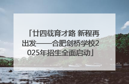 廿四载育才路 新程再出发——合肥剑桥学校2025年招生全面启动