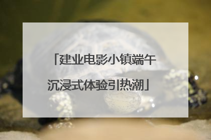 建业电影小镇端午沉浸式体验引热潮