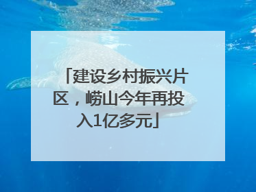 建设乡村振兴片区，崂山今年再投入1亿多元