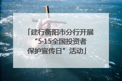 建行衡阳市分行开展“5·15全国投资者保护宣传日”活动