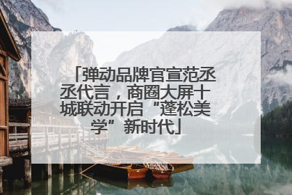 弹动品牌官宣范丞丞代言，商圈大屏十城联动开启“蓬松美学”新时代