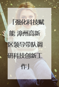 强化科技赋能 漳州高新区领导带队调研科技创新工作