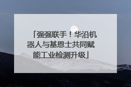 强强联手！华沿机器人与基恩士共同赋能工业检测升级