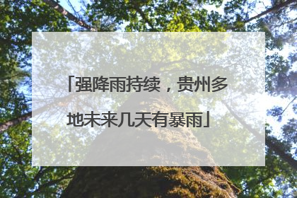 强降雨持续，贵州多地未来几天有暴雨