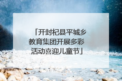 开封杞县平城乡教育集团开展多彩活动喜迎儿童节