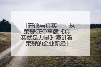 开放与真实——从荣耀CEO李健《真实就是力量》演讲看荣耀的企业新经