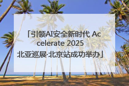 引领AI安全新时代 Accelerate 2025北亚巡展·北京站成功举办