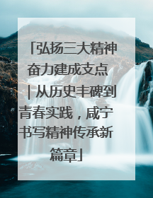 弘扬三大精神 奋力建成支点｜从历史丰碑到青春实践，咸宁书写精神传承新篇章