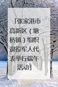 张家港市高新区（塘桥镇）组织退役军人代表举行端午活动