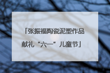 张振福陶瓷泥塑作品献礼“六一”儿童节