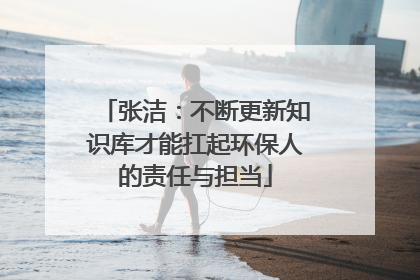 张洁：不断更新知识库才能扛起环保人的责任与担当