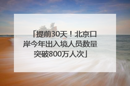 提前30天！北京口岸今年出入境人员数量突破800万人次