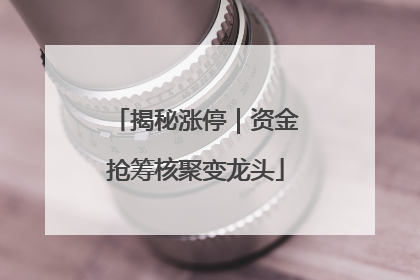 揭秘涨停｜资金抢筹核聚变龙头