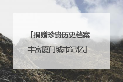 捐赠珍贵历史档案 丰富厦门城市记忆