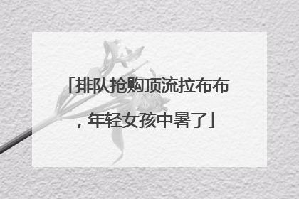 排队抢购顶流拉布布，年轻女孩中暑了