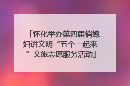 怀化举办第四届俏媳妇讲文明“五个一起来”文旅志愿服务活动