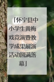 怀宁县中小学生黄梅戏竞演暨教学成果展演活动圆满落幕