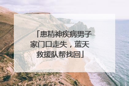 患精神疾病男子家门口走失，蓝天救援队帮找回