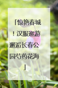 惊艳春城！汉服巡游邂逅长春公园芍药花海