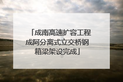成南高速扩容工程成阿分离式立交桥钢箱梁架设完成