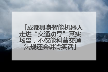 成都具身智能机器人走进“交通劝导”真实场景，不仅能科普交通法规还会讲冷笑话