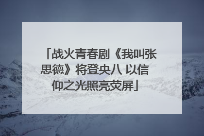 战火青春剧《我叫张思德》将登央八 以信仰之光照亮荧屏
