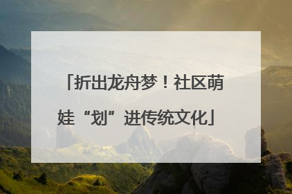 折出龙舟梦！社区萌娃“划”进传统文化