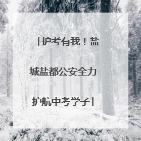 护考有我！盐城盐都公安全力护航中考学子