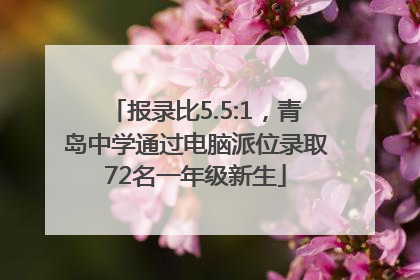 报录比5.5:1，青岛中学通过电脑派位录取72名一年级新生