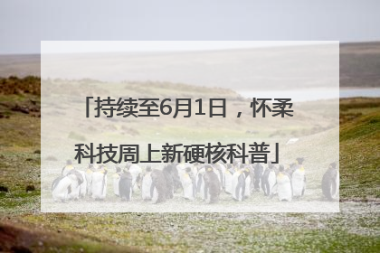 持续至6月1日，怀柔科技周上新硬核科普
