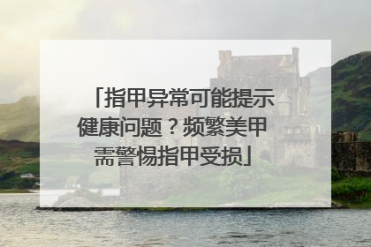 指甲异常可能提示健康问题？频繁美甲需警惕指甲受损