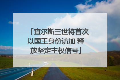 查尔斯三世将首次以国王身份访加 释放坚定主权信号