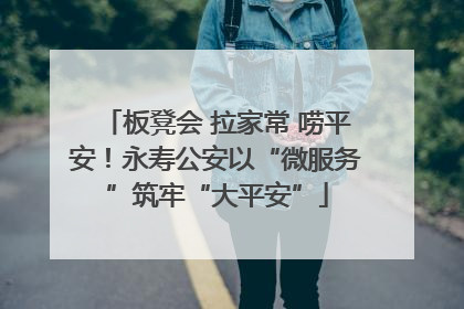 板凳会 拉家常 唠平安！永寿公安以“微服务”筑牢“大平安”