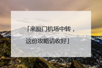 来厦门机场中转，这份攻略请收好