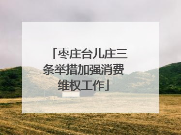 枣庄台儿庄三条举措加强消费维权工作