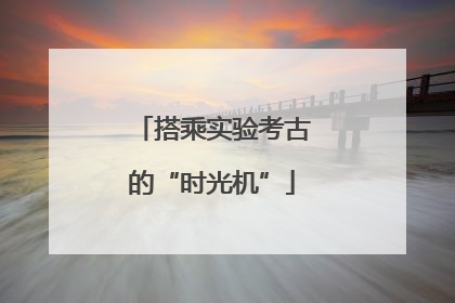 搭乘实验考古的“时光机”