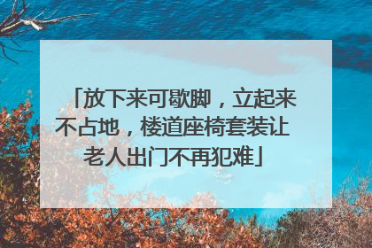 放下来可歇脚，立起来不占地，楼道座椅套装让老人出门不再犯难