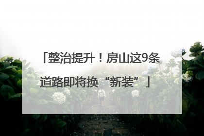整治提升！房山这9条道路即将换“新装”