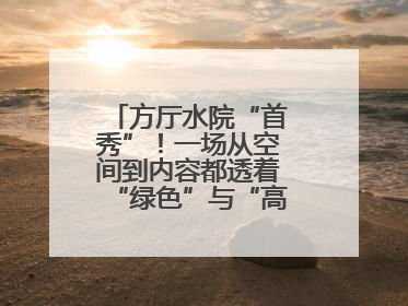 方厅水院“首秀”！一场从空间到内容都透着“绿色”与“高质量”的大会