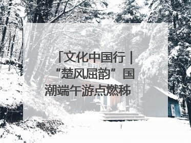 文化中国行｜“楚风屈韵”国潮端午游点燃秭归夜经济
