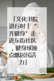文化书院进行时丨“齐健身”走进东街社区，健身球操点燃居民活力