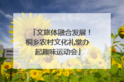 文旅体融合发展！桐乡农村文化礼堂办起趣味运动会